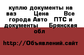 куплю документы на ваз 2108 › Цена ­ 1 - Все города Авто » ПТС и документы   . Брянская обл.